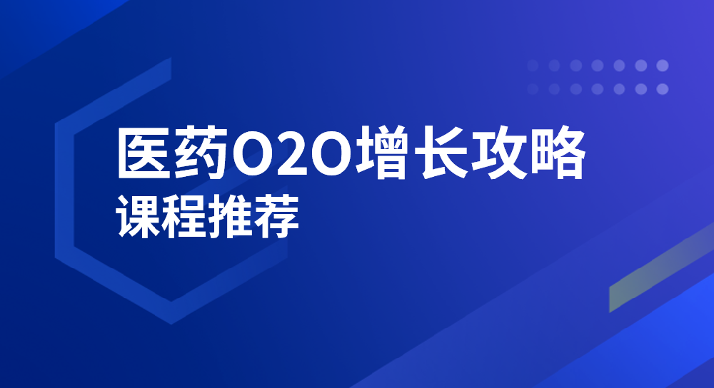 课程推荐 | 医药O2O增长攻略，提升大健康药品零售购买转化