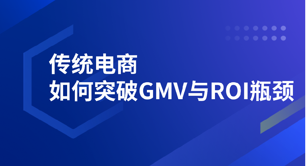 课程推荐 | 传统电商如何突破GMV与ROI瓶颈